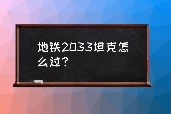 地铁2033重制版攻略 地铁2033坦克怎么过？