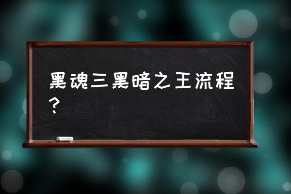 消灭黑暗之王 黑魂三黑暗之王流程？