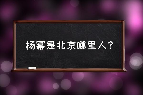 杨幂北京哪里人 杨幂是北京哪里人？