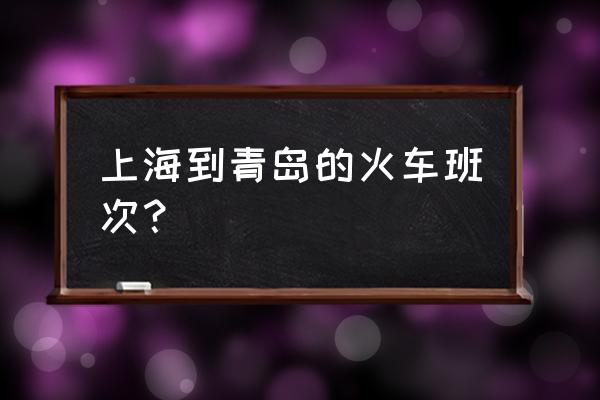 上海到青岛动车时刻表 上海到青岛的火车班次？