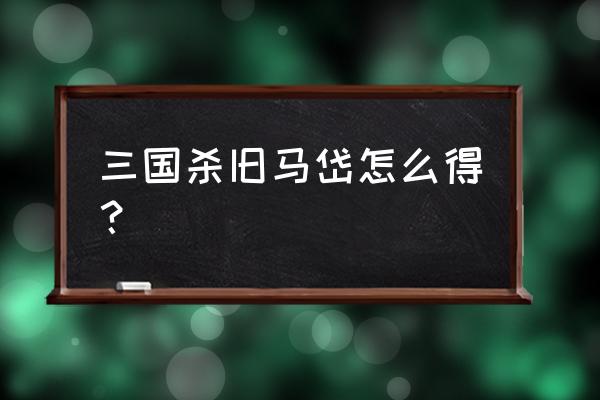 三国杀老马岱 三国杀旧马岱怎么得？