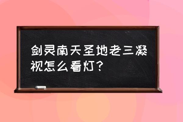 剑灵神灯2019 剑灵南天圣地老三凝视怎么看灯？