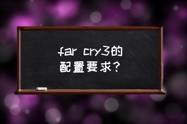 孤岛惊魂3血龙配置 far cry3的配置要求？