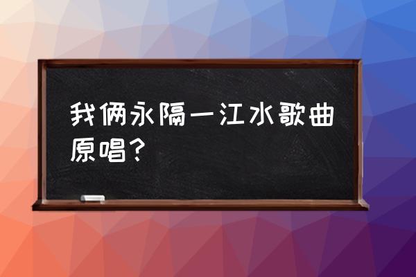 小娟和山谷里的居民近况 我俩永隔一江水歌曲原唱？