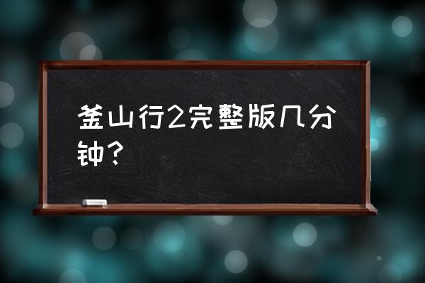 釜山行2今天上映 釜山行2完整版几分钟？