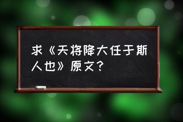 天降大任于斯人也整篇 求《天将降大任于斯人也》原文？