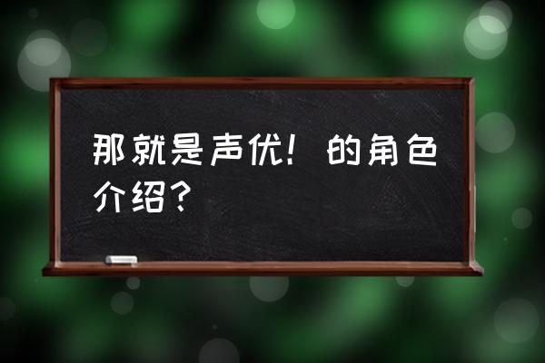 那就是声优声优表 那就是声优！的角色介绍？