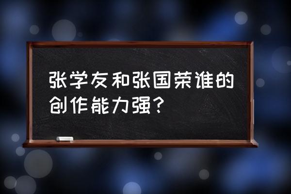 张学友和张国荣 张学友和张国荣谁的创作能力强？