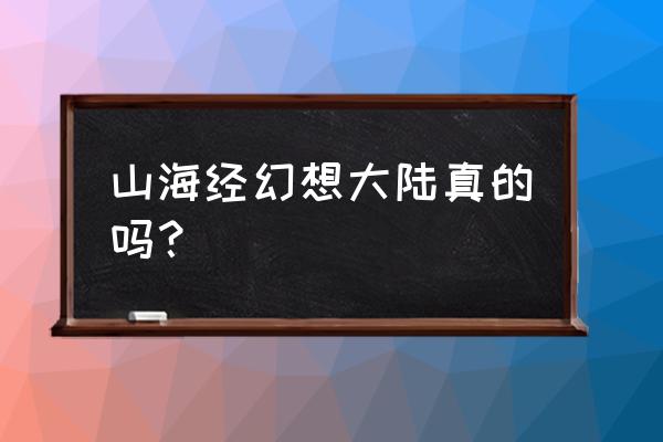 山海经幻想大陆是真的吗 山海经幻想大陆真的吗？