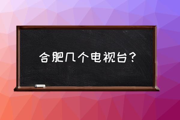 环球资讯广播频率 合肥几个电视台？