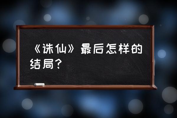 诛仙之残情 《诛仙》最后怎样的结局？