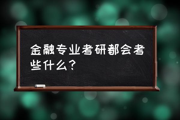 金融学考研内容 金融专业考研都会考些什么？