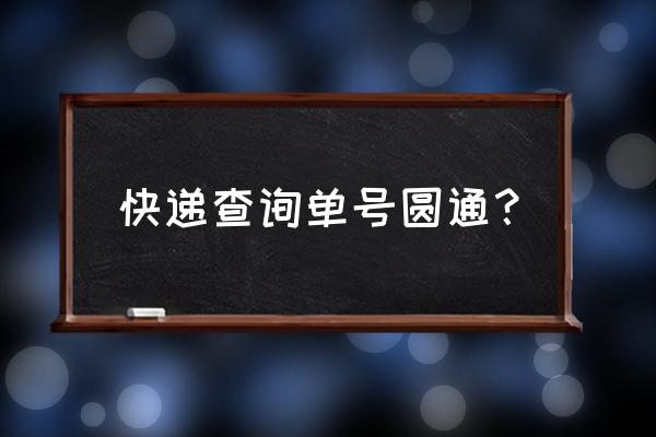 圆通快递查询单号查询入口 快递查询单号圆通？