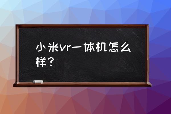 小米vr一体机评测 小米vr一体机怎么样？