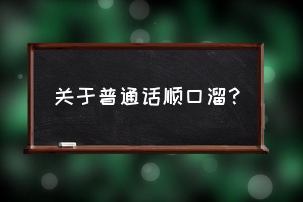 顺口溜大全普通话 关于普通话顺口溜？