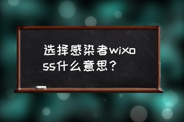 选择感染者介绍 选择感染者wixoss什么意思？