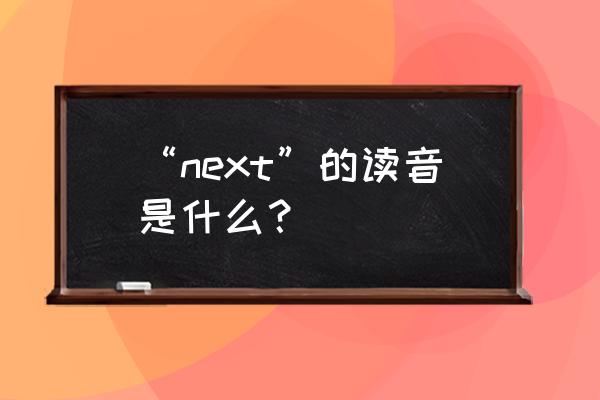 next音标 “next”的读音是什么？