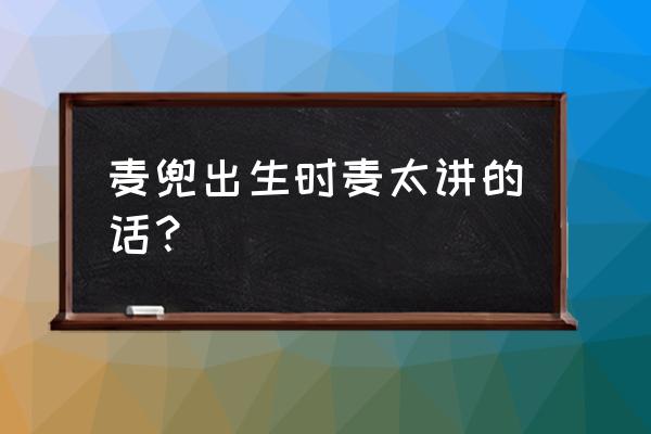 麦兜当当伴我心完整版 麦兜出生时麦太讲的话？