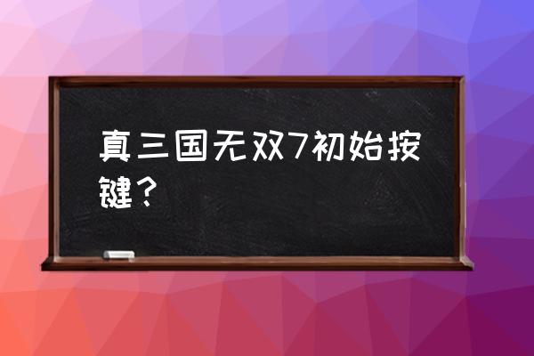 三国无双7按键 真三国无双7初始按键？