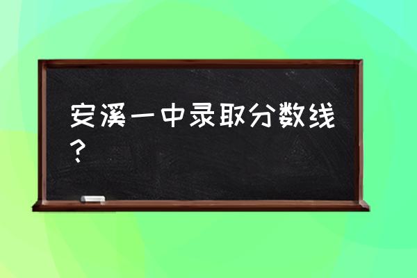 安溪一中要几个a 安溪一中录取分数线？