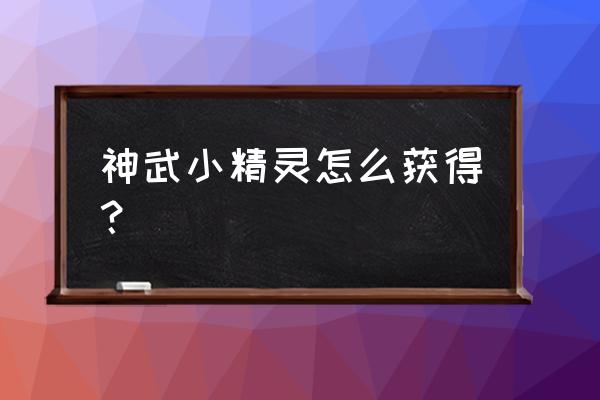 神武精灵获得 神武小精灵怎么获得？