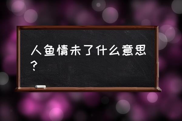 人鱼情未了还没上映吗 人鱼情未了什么意思？