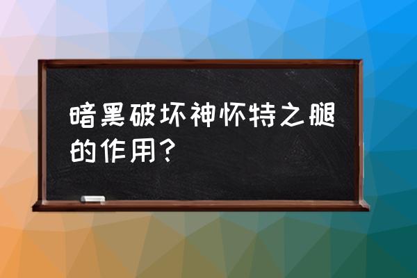 怀特之腿怎么合成 暗黑破坏神怀特之腿的作用？