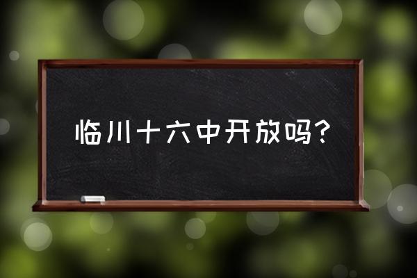 临川十六中2020 临川十六中开放吗？