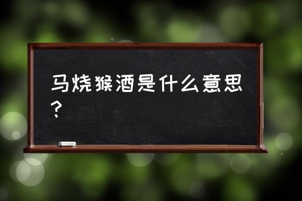 马猴烧酒是哪几个 马烧猴酒是什么意思？