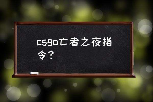 notd亡者之夜 csgo亡者之夜指令？