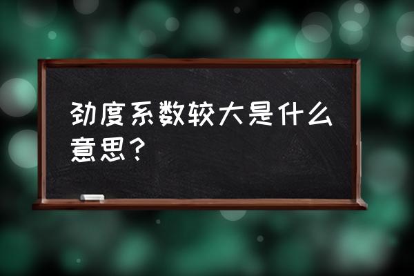 刚度系数越大 劲度系数较大是什么意思？