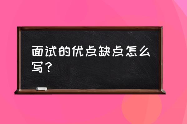 研究生面试优缺点 面试的优点缺点怎么写？