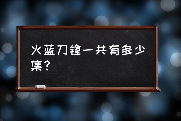 《火蓝刀锋》32集全 火蓝刀锋一共有多少集？