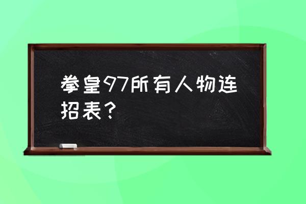 拳皇97各个人物连招 拳皇97所有人物连招表？