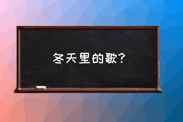 有关冬天的歌 冬天里的歌？