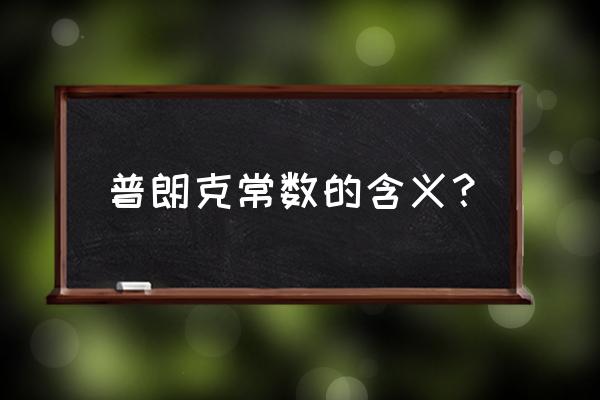 普朗克常数的意义 普朗克常数的含义？