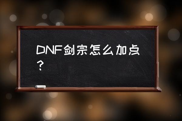 dnf95剑宗巨剑加点 DNF剑宗怎么加点？