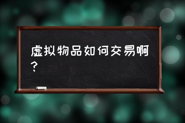 游戏虚拟商品交易 虚拟物品如何交易啊？