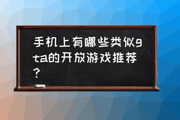 侠盗飞车之类的游戏 手机上有哪些类似gta的开放游戏推荐？