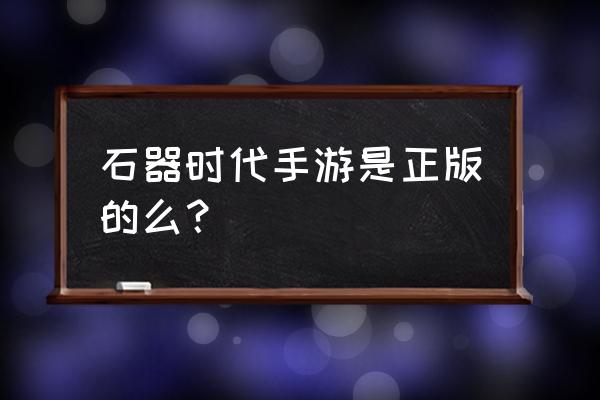 石器时代m正版手游 石器时代手游是正版的么？