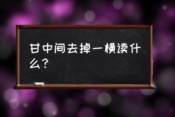 甘字里面少一横 甘中间去掉一横读什么？