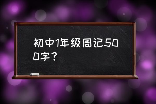 周记500初一 初中1年级周记500字？