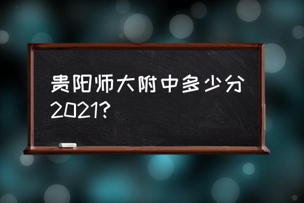 贵州师大附中2021 贵阳师大附中多少分2021？