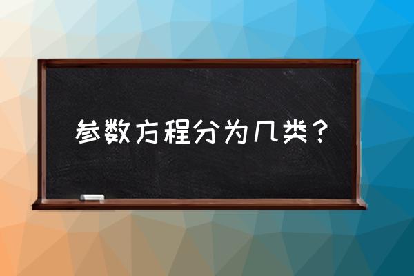 几种参数方程 参数方程分为几类？