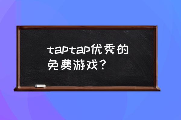 taptap 手机游戏 taptap优秀的免费游戏？