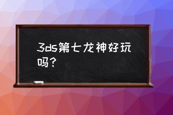 第七龙神2020技能分析 3ds第七龙神好玩吗？