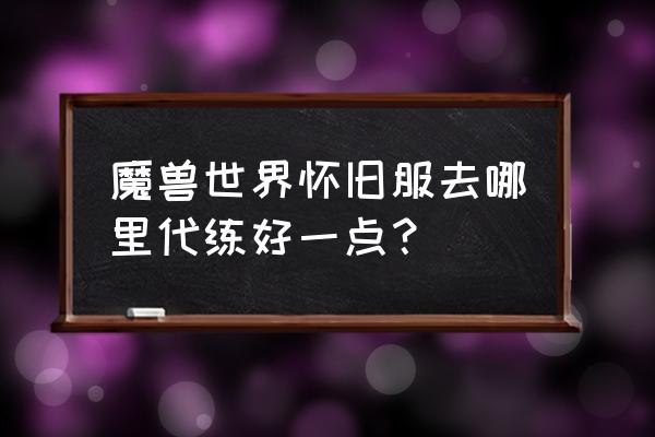 魔兽世界怀旧代练 魔兽世界怀旧服去哪里代练好一点？