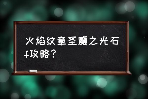 火焰纹章神魔攻略详细 火焰纹章圣魔之光石f攻略？