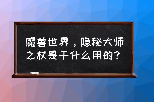 武僧隐秘大师之杖 魔兽世界，隐秘大师之杖是干什么用的？