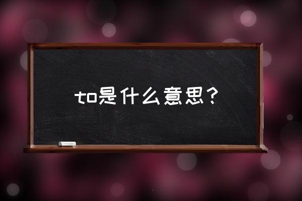 to是什么意思的缩写 to是什么意思？